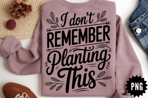 Sarcastic I Don’t Remember Planting This Graphics for Crafts